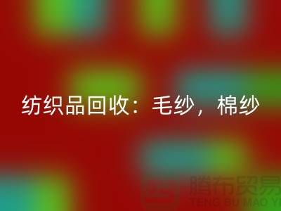 库存纺织品回收：毛纱，棉纱，制衣线是厂家的重要原料-上海腾布贸易