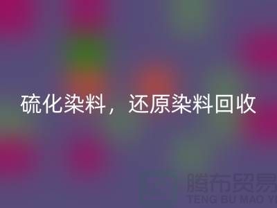**硫化染料回收与还原染料回收：杭州染料回收厂家的专业之道**