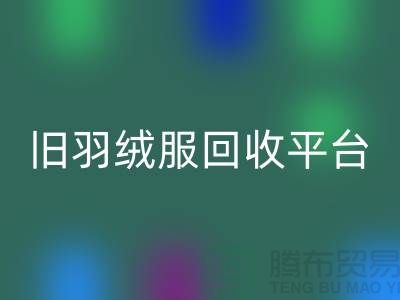 **旧羽绒服回收平台app地址手机号推荐-上海腾布贸易有限公司**