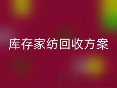 库存家纺回收方案-家纺回收如何处理-南通家纺回收公司 