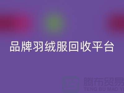 品牌羽绒服回收平台哪家价格高？上海腾布贸易有限公司值得选择