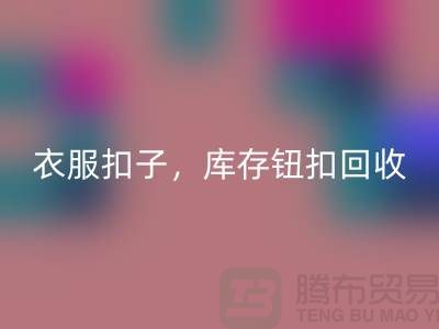 环保新风尚：衣服扣子、二手纽扣及库存纽扣回收大行动 