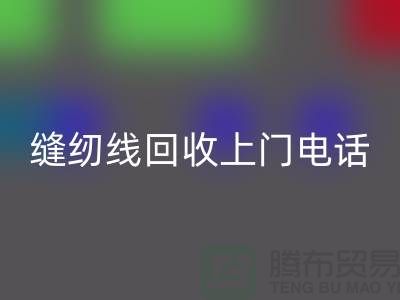 缝纫线回收平台_二手缝纫线回收上门手机号_上海腾布贸易网站