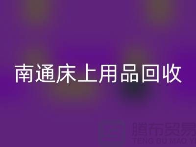 南通床上用品回收公司一览及回收标准解析-库存家纺回收公司