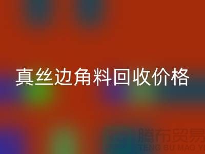 真丝边角料回收价格解析 - 上海腾布贸易有限公司专业服务