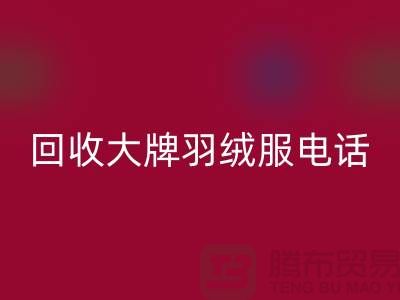 回收大牌羽绒服手机号码与羽绒服回收平台App-二手服装回收公司