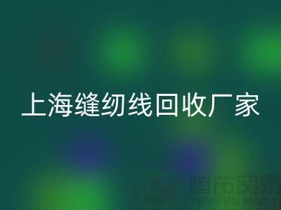 缝纫线回收价格_缝纫线回收费用一览表最新_上海腾布贸易