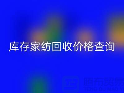 家纺回收价格查询-处理价格如何计算-南通叠石桥库存回收公司