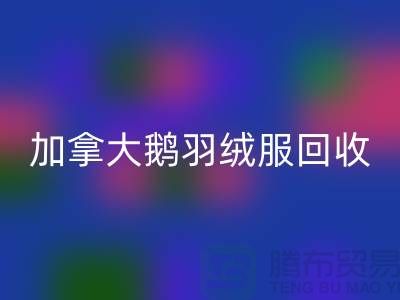 加拿大鹅羽绒服回收价格多少才算合理—上海腾布贸易有限公司