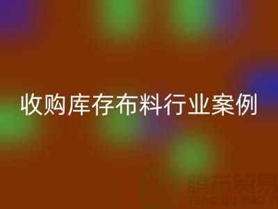 回收库存布料—收购库存布料行业案例分析—上海腾布贸易
