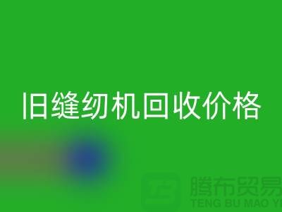 二手缝纫机回收厂家，旧缝纫机回收价格_上海腾布贸易简介