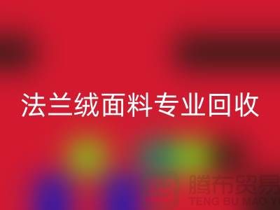 法兰绒面料专业回收厂家-法兰绒布料回收厂家地址以及手机号