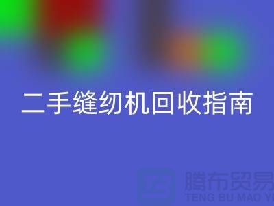 ### 二手缝纫机回收指南：上海腾布贸易有限公司