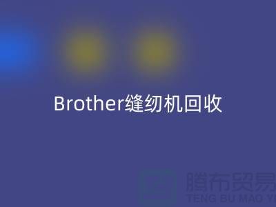 Brother缝纫机回收厂家，缝纫机回收多少钱一台_上海腾布贸易