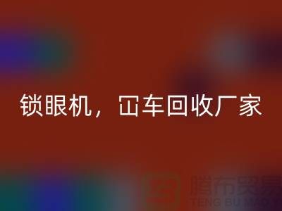二手缝纫机回收，锁眼机冚车平车全面覆盖—上海腾布贸易