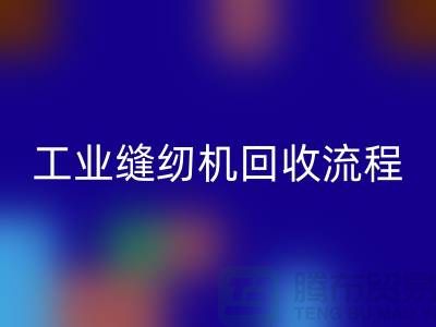 工业缝纫机回收流程以及手机号——上海腾布贸易有限公司