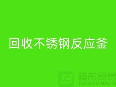 回收二手反应釜工厂_回收二手不锈钢反应釜_废旧设备回收公司