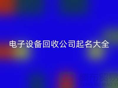 电子设备回收公司起名大全最新@上海腾布贸易