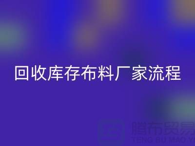 回收库存布料厂家-收购库存布料流程概述-上海腾布贸易