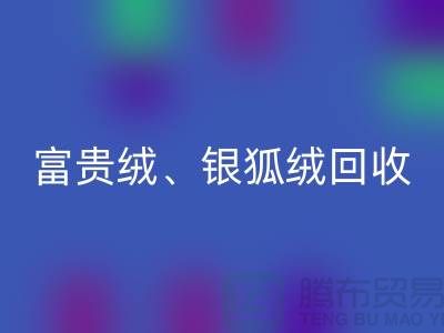 仿貂绒、富贵绒、银狐绒回收——常熟面料回收公司的专业服务