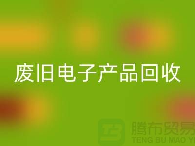 废旧电子产品回收公司排行榜前十名有哪些@上海腾布贸易