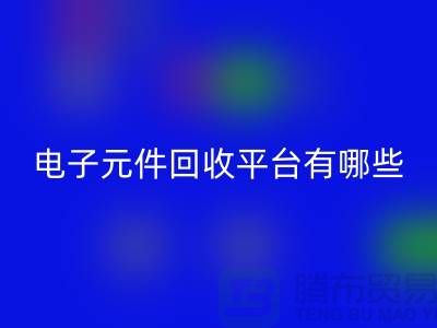 电子元件回收平台有哪些？哪个好？精选与评比_上海腾布贸易