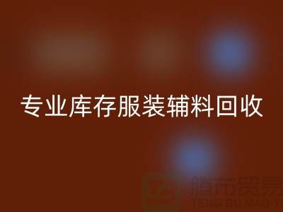上海腾布贸易有限公司：专业库存服装辅料回收的佼佼者