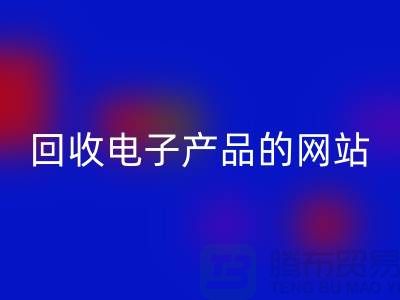 回收电子产品的网站有哪些？上海腾布贸易有限公司