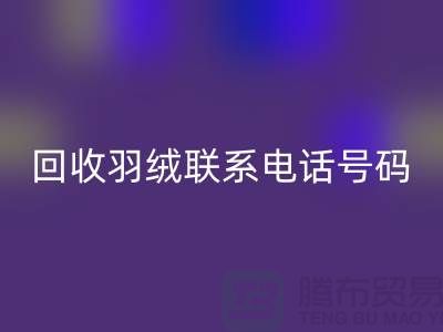 回收羽绒联系电话号码-24小时开机报价-上海腾布贸易
