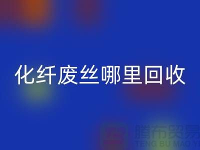 化纤废丝哪里回收：打造绿色环保新时尚-上海腾布贸易有限公司