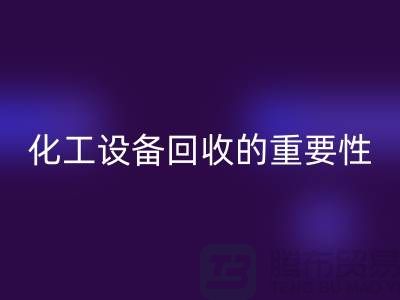 ### 真空烘箱回收、二手锅炉回收与化工设备回收的重要性