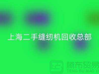 二手缝纫机回收总部在哪里？怎么走？——探访上海腾布贸易