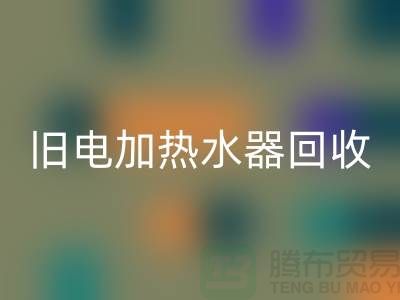 旧热水器与电加热水器的回收及化工设备回收公司服务详解