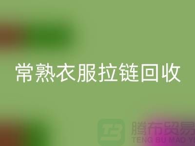 苏州常熟衣服拉链回收价格解析与江苏库存布料市场动态