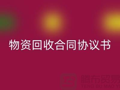 二手物资回收合同协议书的撰写要点与注意事项-上海腾布贸易