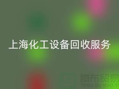上海化工设备回收公司的服务内容与特点_上海腾布贸易有限公司