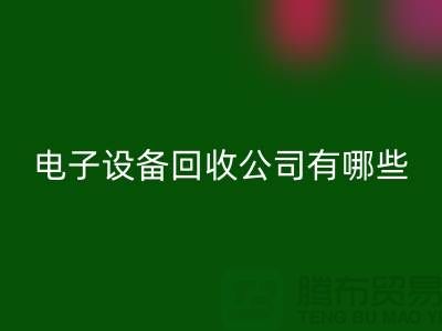 电子设备回收公司有哪些部门以及岗位@上海腾布贸易