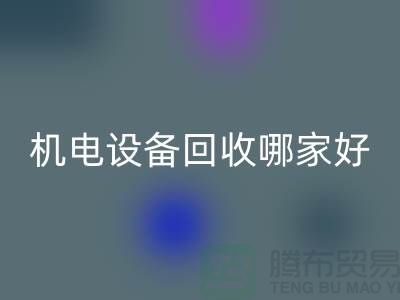 机电设备回收哪家好？专业、信誉与服务并重-工厂设备回收公司