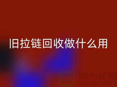 旧拉链回收做什么用途-附近有没有收购的厂家-上海腾布贸易