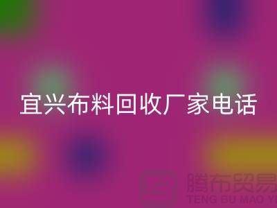 ### 宜兴布料回收联系方式：一站式库存面料解决方案