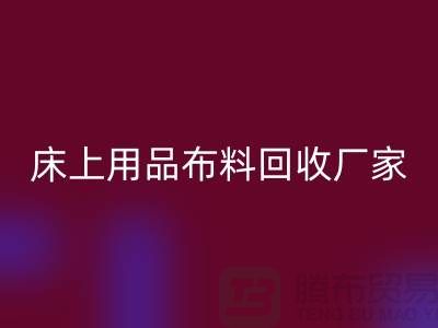 ### 床上用品布料回收多少钱一吨@江苏南通家纺城