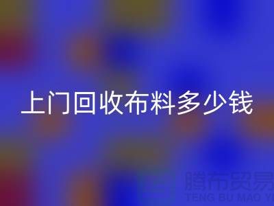 上门回收布料最简单三个步骤有哪些？上海库存布料回收公司