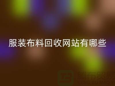 二手布料回收网站有哪些好用？求推荐——上海面料回收厂家