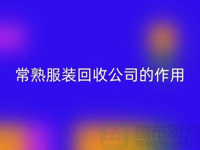#### 常熟服装回收公司在环保事业中的作用-上海腾布贸易