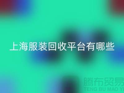 ### 正规服装回收平台有哪些？熟悉的【上海腾布贸易】