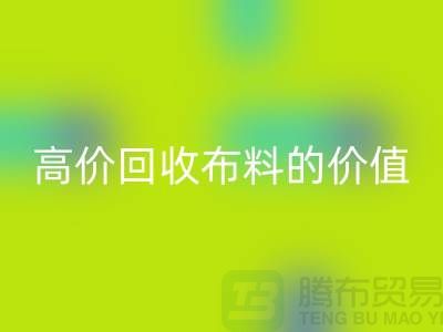 专业回收布料的用途-高价回收布料的价值-上海腾布贸易