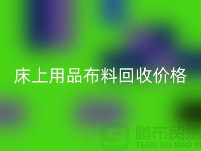 床上用品布料回收厂家介绍：环保与创新的绿色循环