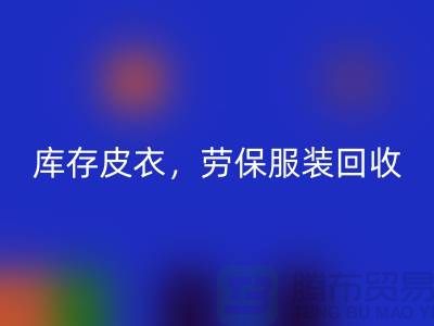 库存皮衣回收，劳保服装回收，劳保工作服回收-库存尾货回收厂家