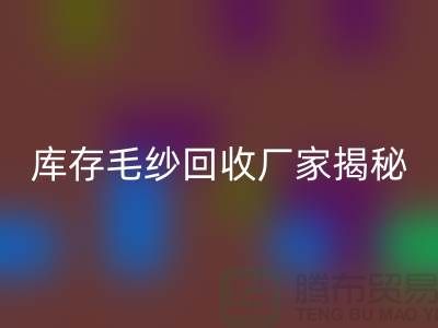 废毛纱回收：你不知道的宝藏！