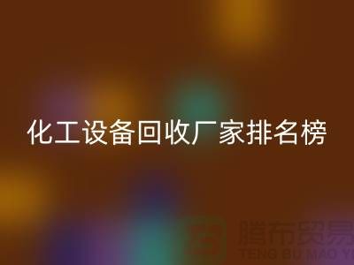二手化工设备回收厂家排名前十的有哪些